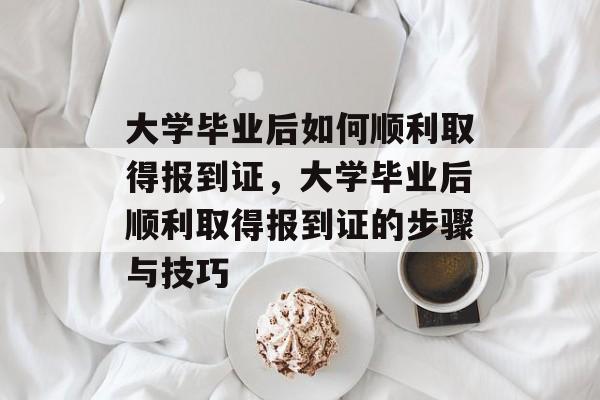 大学毕业后如何顺利取得报到证，大学毕业后顺利取得报到证的步骤与技巧