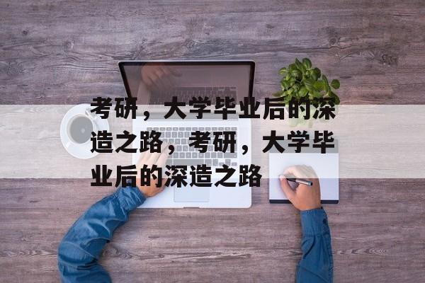 考研，大学毕业后的深造之路，考研，大学毕业后的深造之路