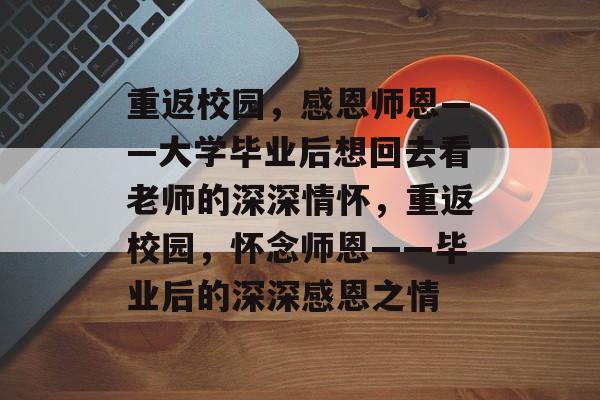 重返校园，感恩师恩——大学毕业后想回去看老师的深深情怀，重返校园，怀念师恩——毕业后的深深感恩之情