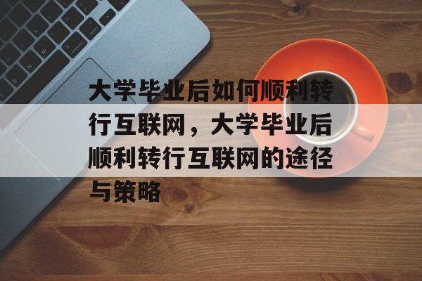 大学毕业后如何顺利转行互联网，大学毕业后顺利转行互联网的途径与策略