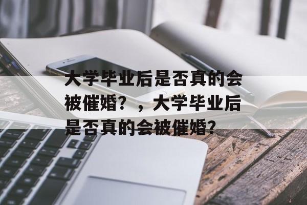 大学毕业后是否真的会被催婚？，大学毕业后是否真的会被催婚？