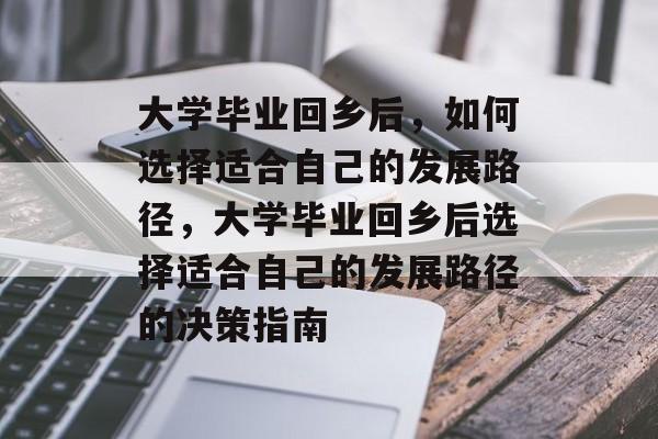 大学毕业回乡后，如何选择适合自己的发展路径，大学毕业回乡后选择适合自己的发展路径的决策指南