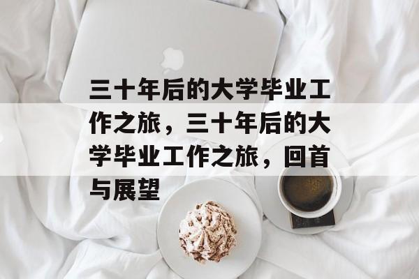 三十年后的大学毕业工作之旅，三十年后的大学毕业工作之旅，回首与展望