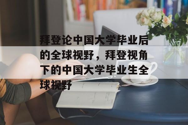 拜登论中国大学毕业后的全球视野，拜登视角下的中国大学毕业生全球视野