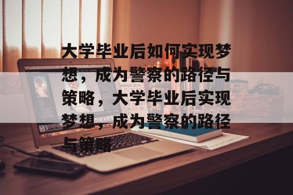 大学毕业后如何实现梦想，成为警察的路径与策略，大学毕业后实现梦想，成为警察的路径与策略