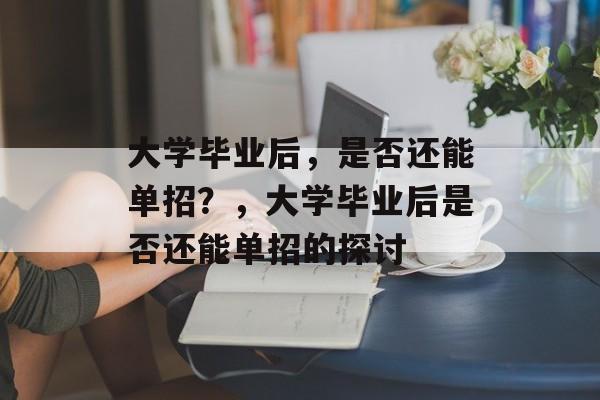 大学毕业后，是否还能单招？，大学毕业后是否还能单招的探讨