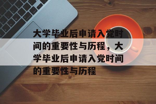 大学毕业后申请入党时间的重要性与历程，大学毕业后申请入党时间的重要性与历程