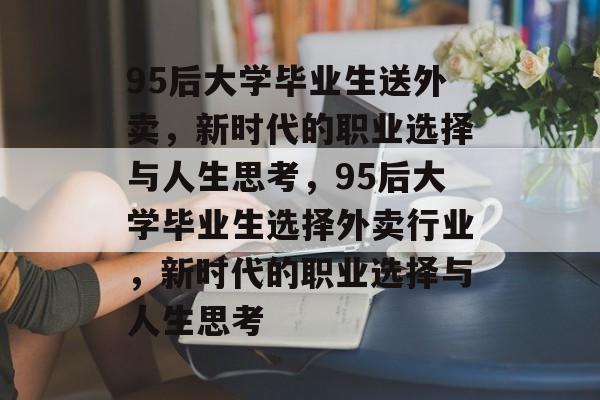 95后大学毕业生送外卖，新时代的职业选择与人生思考，95后大学毕业生选择外卖行业，新时代的职业选择与人生思考