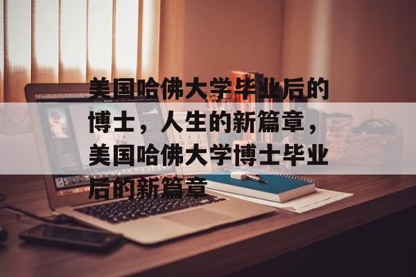 美国哈佛大学毕业后的博士，人生的新篇章，美国哈佛大学博士毕业后的新篇章