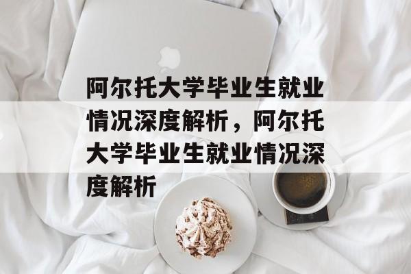 阿尔托大学毕业生就业情况深度解析，阿尔托大学毕业生就业情况深度解析