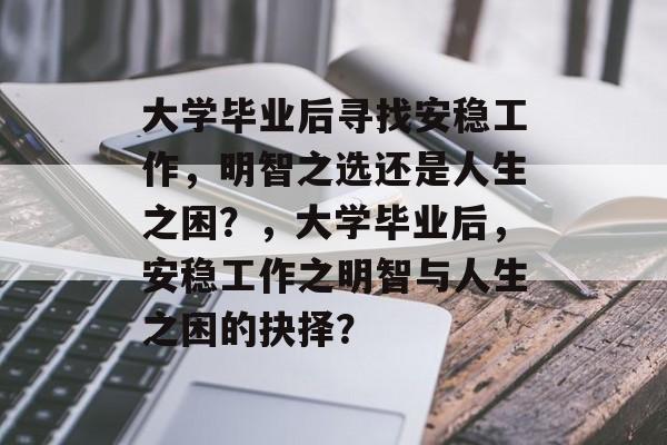 大学毕业后寻找安稳工作，明智之选还是人生之困？，大学毕业后，安稳工作之明智与人生之困的抉择？