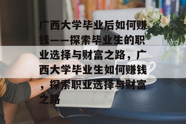 广西大学毕业后如何赚钱——探索毕业生的职业选择与财富之路，广西大学毕业生如何赚钱，探索职业选择与财富之路