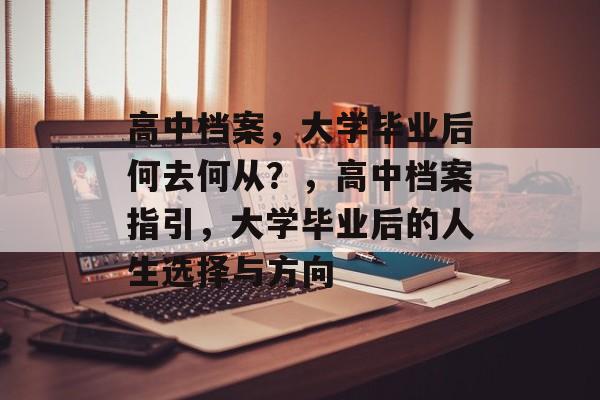 高中档案，大学毕业后何去何从？，高中档案指引，大学毕业后的人生选择与方向