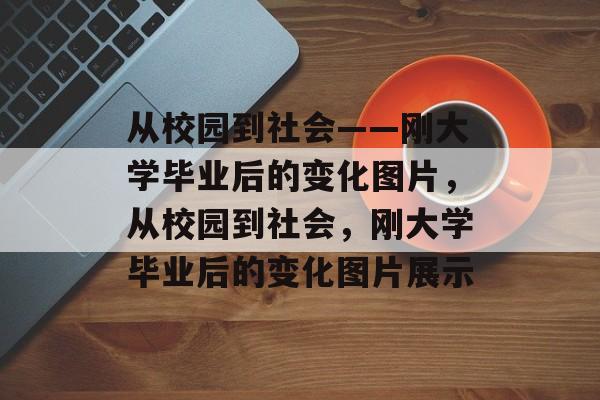 从校园到社会——刚大学毕业后的变化图片，从校园到社会，刚大学毕业后的变化图片展示