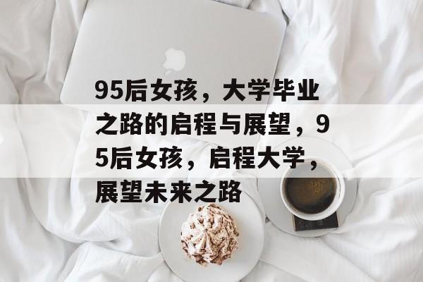 95后女孩，大学毕业之路的启程与展望，95后女孩，启程大学，展望未来之路