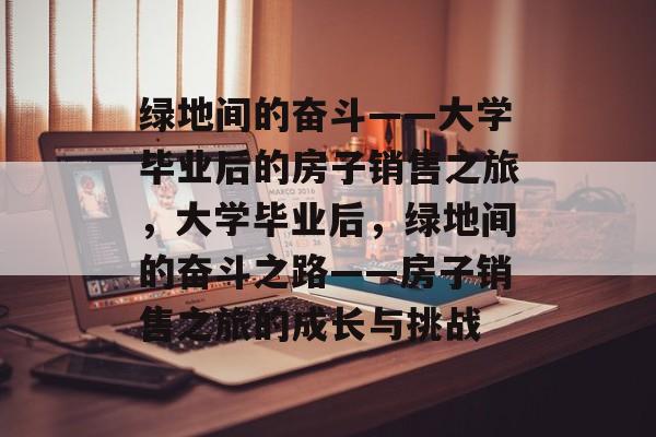 绿地间的奋斗——大学毕业后的房子销售之旅，大学毕业后，绿地间的奋斗之路——房子销售之旅的成长与挑战