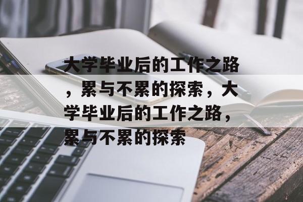 大学毕业后的工作之路，累与不累的探索，大学毕业后的工作之路，累与不累的探索