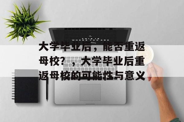 大学毕业后，能否重返母校？，大学毕业后重返母校的可能性与意义