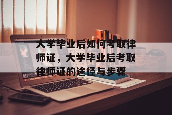 大学毕业后如何考取律师证，大学毕业后考取律师证的途径与步骤