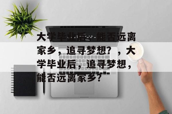 大学毕业后，能否远离家乡，追寻梦想？，大学毕业后，追寻梦想，能否远离家乡？