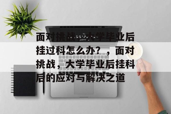 面对挑战，大学毕业后挂过科怎么办？，面对挑战，大学毕业后挂科后的应对与解决之道