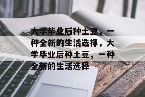 大学毕业后种土豆，一种全新的生活选择，大学毕业后种土豆，一种全新的生活选择