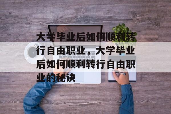 大学毕业后如何顺利转行自由职业，大学毕业后如何顺利转行自由职业的秘诀