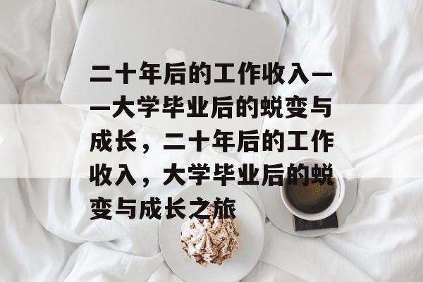 二十年后的工作收入——大学毕业后的蜕变与成长，二十年后的工作收入，大学毕业后的蜕变与成长之旅