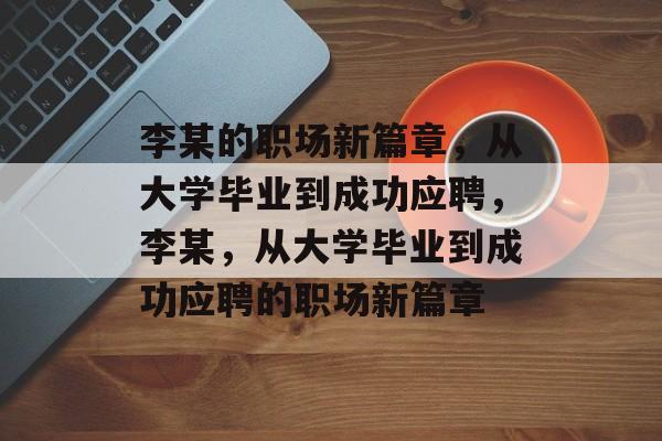 李某的职场新篇章，从大学毕业到成功应聘，李某，从大学毕业到成功应聘的职场新篇章