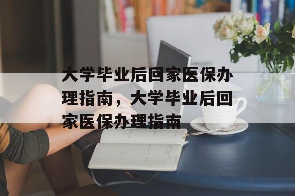 大学毕业后回家医保办理指南，大学毕业后回家医保办理指南