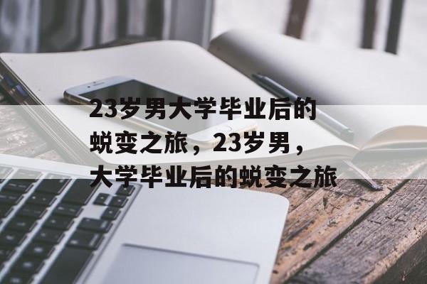 23岁男大学毕业后的蜕变之旅，23岁男，大学毕业后的蜕变之旅