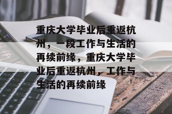 重庆大学毕业后重返杭州，一段工作与生活的再续前缘，重庆大学毕业后重返杭州，工作与生活的再续前缘