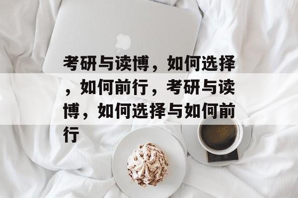 考研与读博，如何选择，如何前行，考研与读博，如何选择与如何前行