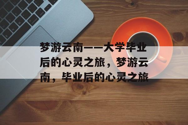 梦游云南——大学毕业后的心灵之旅，梦游云南，毕业后的心灵之旅