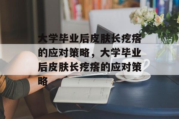 大学毕业后皮肤长疙瘩的应对策略，大学毕业后皮肤长疙瘩的应对策略