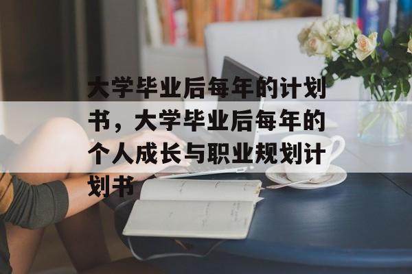 大学毕业后每年的计划书，大学毕业后每年的个人成长与职业规划计划书