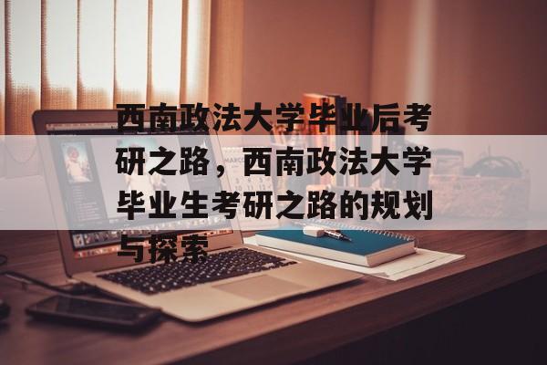 西南政法大学毕业后考研之路，西南政法大学毕业生考研之路的规划与探索