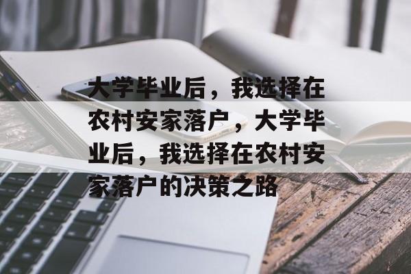 大学毕业后，我选择在农村安家落户，大学毕业后，我选择在农村安家落户的决策之路