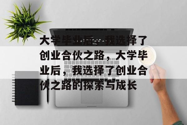 大学毕业后，我选择了创业合伙之路，大学毕业后，我选择了创业合伙之路的探索与成长