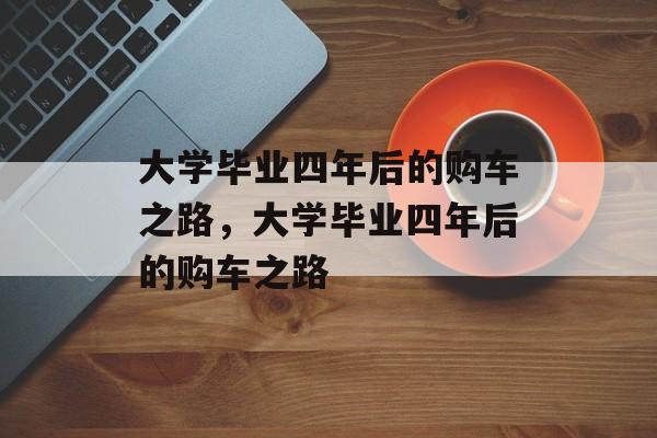 大学毕业四年后的购车之路，大学毕业四年后的购车之路