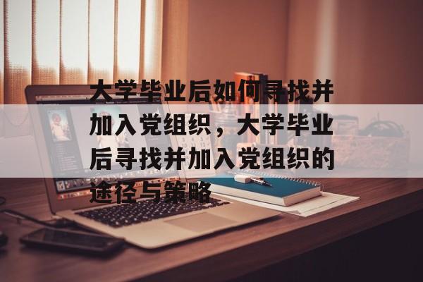 大学毕业后如何寻找并加入党组织，大学毕业后寻找并加入党组织的途径与策略