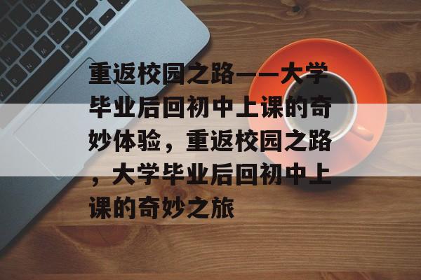 重返校园之路——大学毕业后回初中上课的奇妙体验，重返校园之路，大学毕业后回初中上课的奇妙之旅