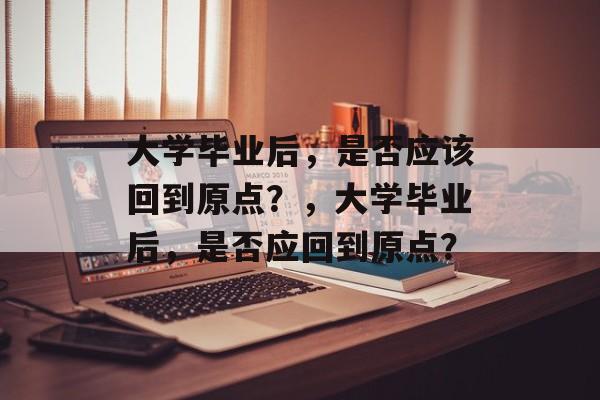 大学毕业后，是否应该回到原点？，大学毕业后，是否应回到原点？