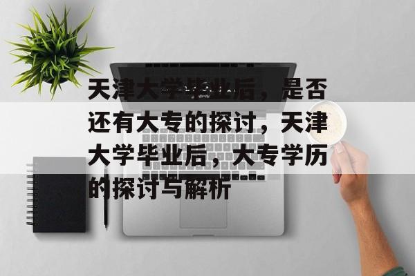 天津大学毕业后，是否还有大专的探讨，天津大学毕业后，大专学历的探讨与解析