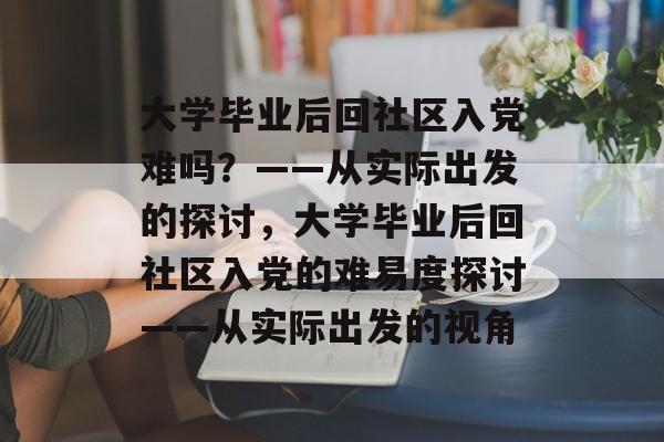 大学毕业后回社区入党难吗？——从实际出发的探讨，大学毕业后回社区入党的难易度探讨——从实际出发的视角