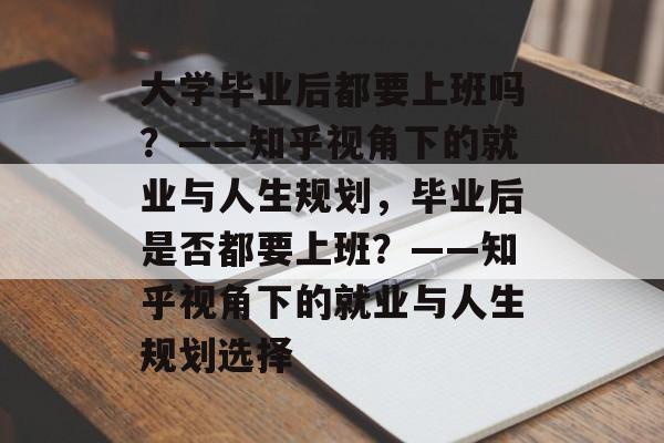 大学毕业后都要上班吗？——知乎视角下的就业与人生规划，毕业后是否都要上班？——知乎视角下的就业与人生规划选择