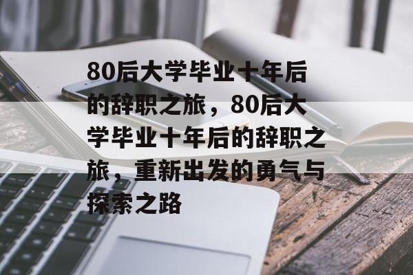 80后大学毕业十年后的辞职之旅，80后大学毕业十年后的辞职之旅，重新出发的勇气与探索之路