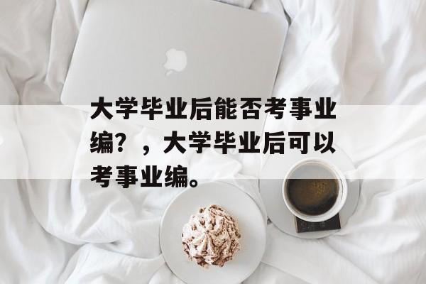 大学毕业后能否考事业编？，大学毕业后可以考事业编。