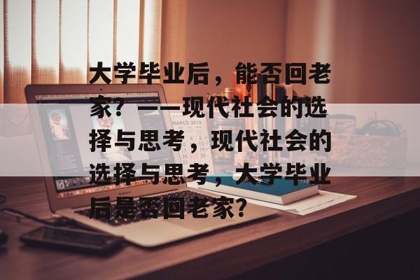 大学毕业后，能否回老家？——现代社会的选择与思考，现代社会的选择与思考，大学毕业后是否回老家？