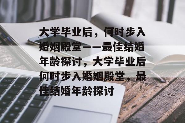 大学毕业后，何时步入婚姻殿堂——最佳结婚年龄探讨，大学毕业后何时步入婚姻殿堂，最佳结婚年龄探讨